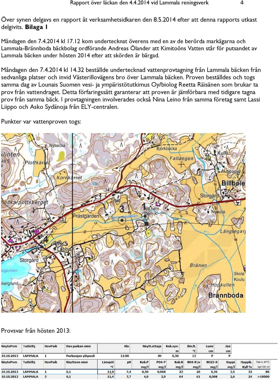 efter att skörden är bärgad. Måndagen den 7.4.2014 kl 14.32 beställde undertecknad vattenprovtagning från Lammala bäcken från sedvanliga platser och invid Västerillovägens bro över Lammala bäcken.