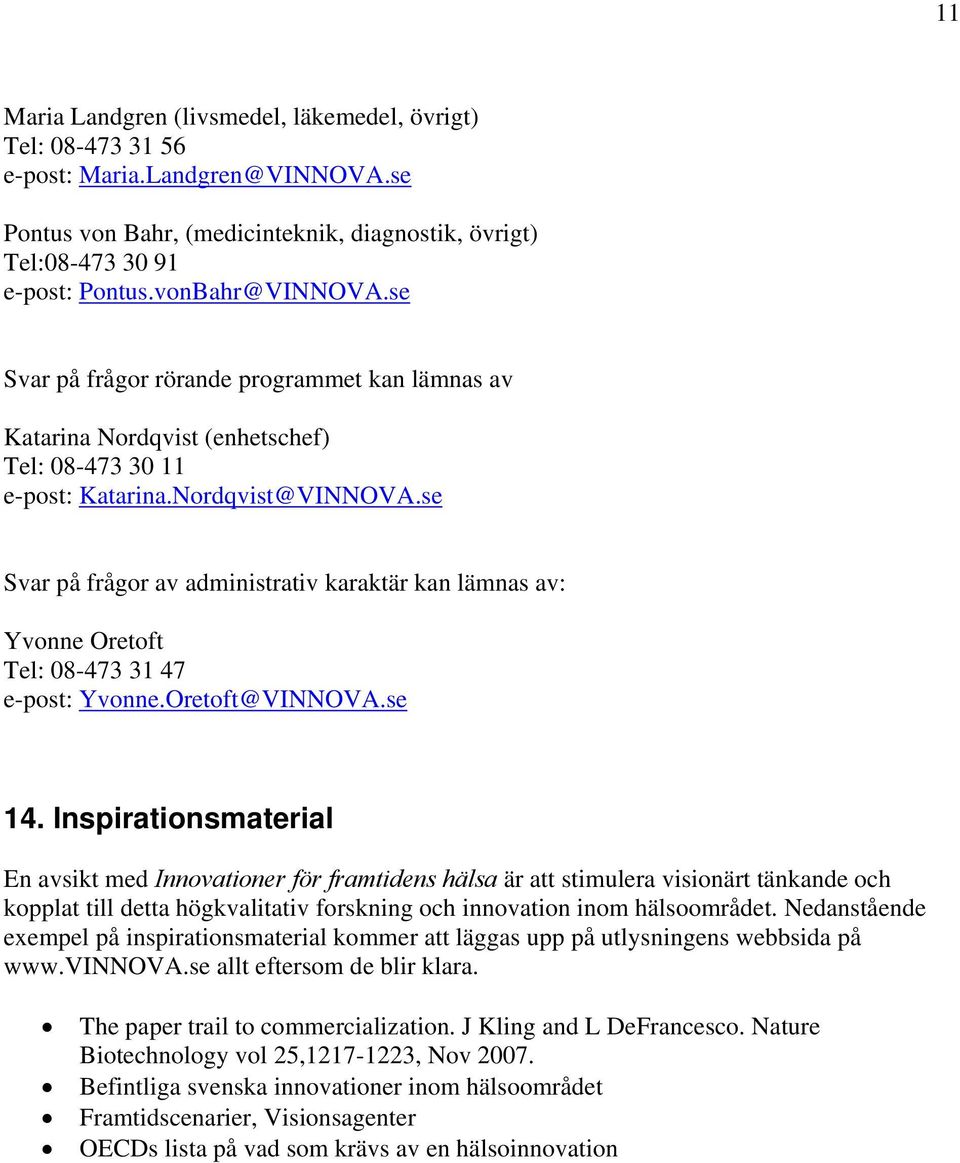 se Svar på frågor av administrativ karaktär kan lämnas av: Yvonne Oretoft Tel: 08-473 31 47 e-post: Yvonne.Oretoft@VINNOVA.se 14.