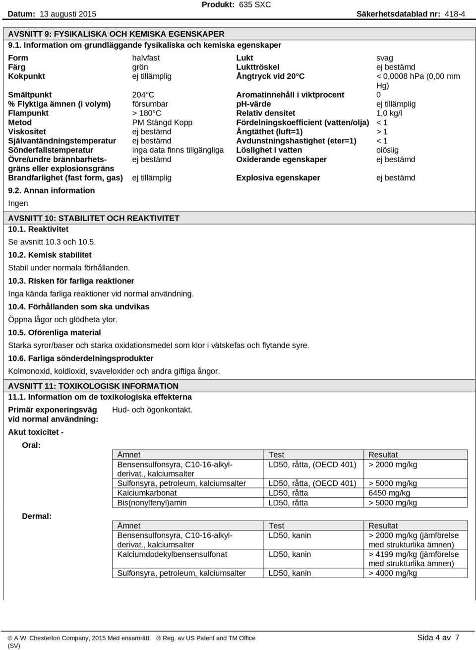 Aromatinnehåll i viktprocent 0 % Flyktiga ämnen (i volym) försumbar ph-värde Flampunkt > 180 C Relativ densitet 1,0 kg/l Metod PM Stängd Kopp Fördelningskoefficient (vatten/olja) < 1 Viskositet ej