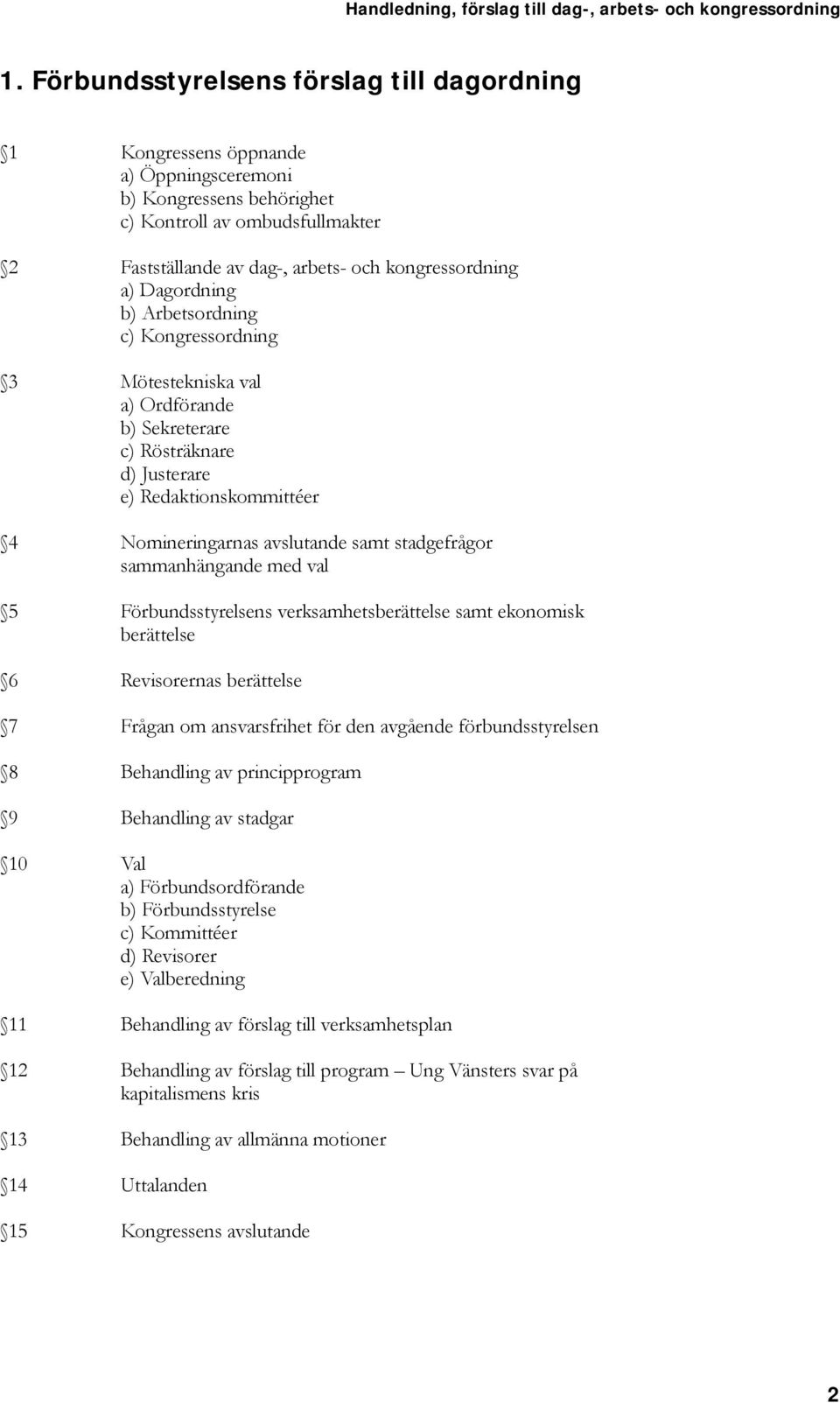 sammanhängande med val 5 Förbundsstyrelsens verksamhetsberättelse samt ekonomisk berättelse 6 Revisorernas berättelse 7 Frågan om ansvarsfrihet för den avgående förbundsstyrelsen 8 Behandling av