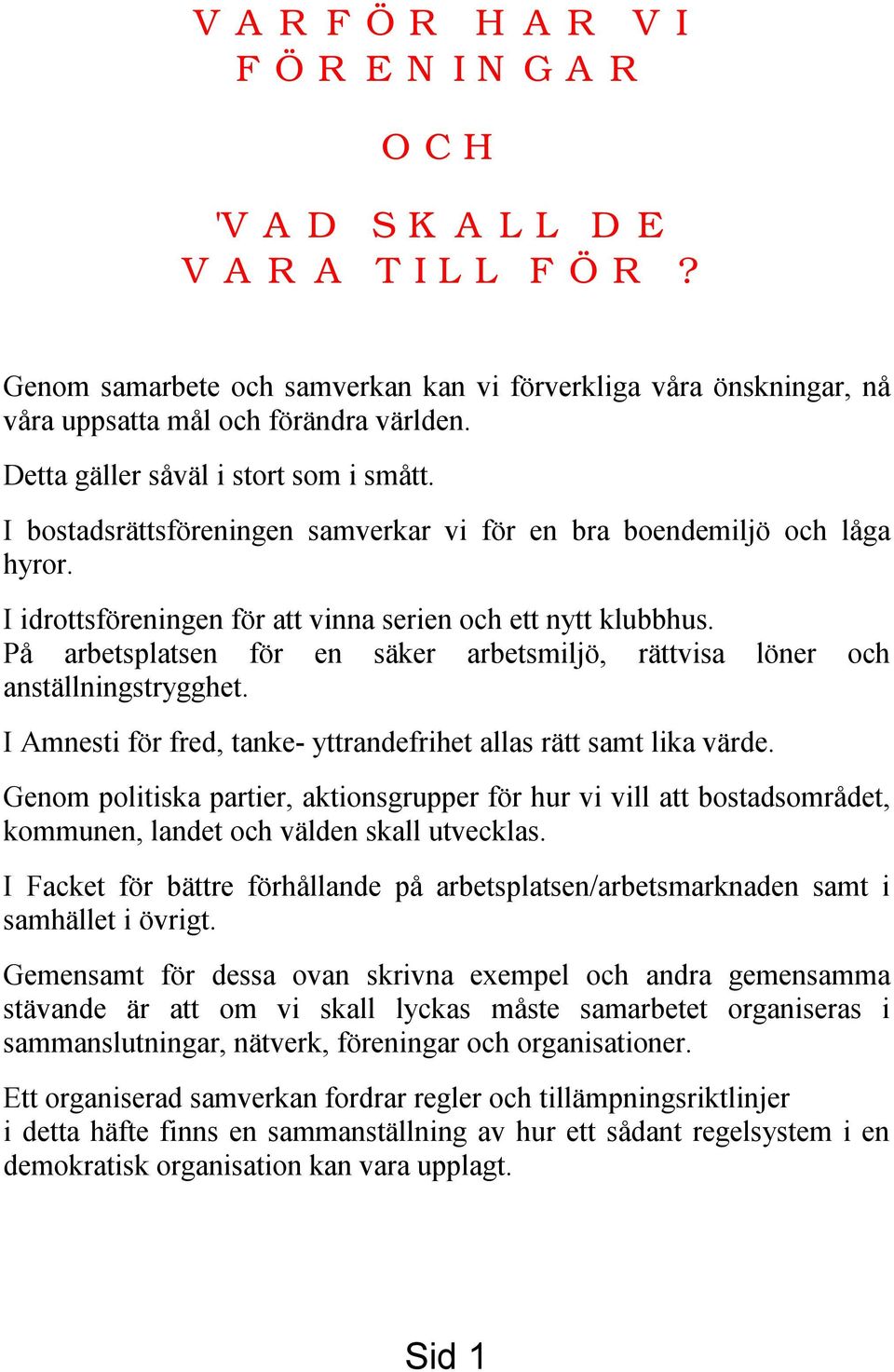 På arbetsplatsen för en säker arbetsmiljö, rättvisa löner och anställningstrygghet. I Amnesti för fred, tanke- yttrandefrihet allas rätt samt lika värde.