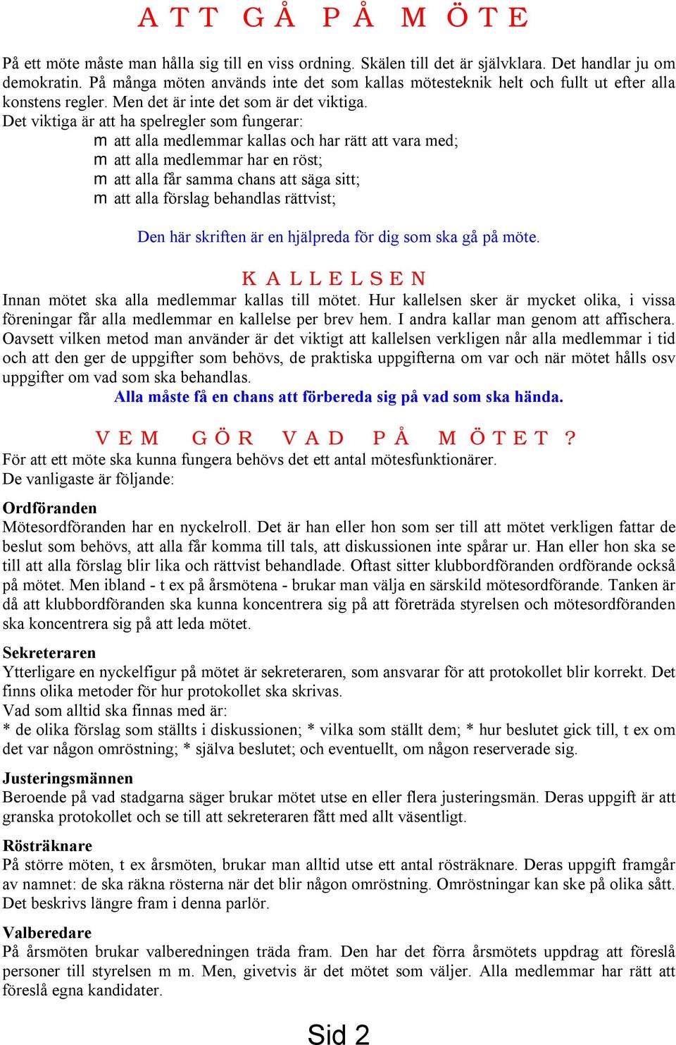 Det viktiga är att ha spelregler som fungerar: m att alla medlemmar kallas och har rätt att vara med; m att alla medlemmar har en röst; m att alla får samma chans att säga sitt; m att alla förslag