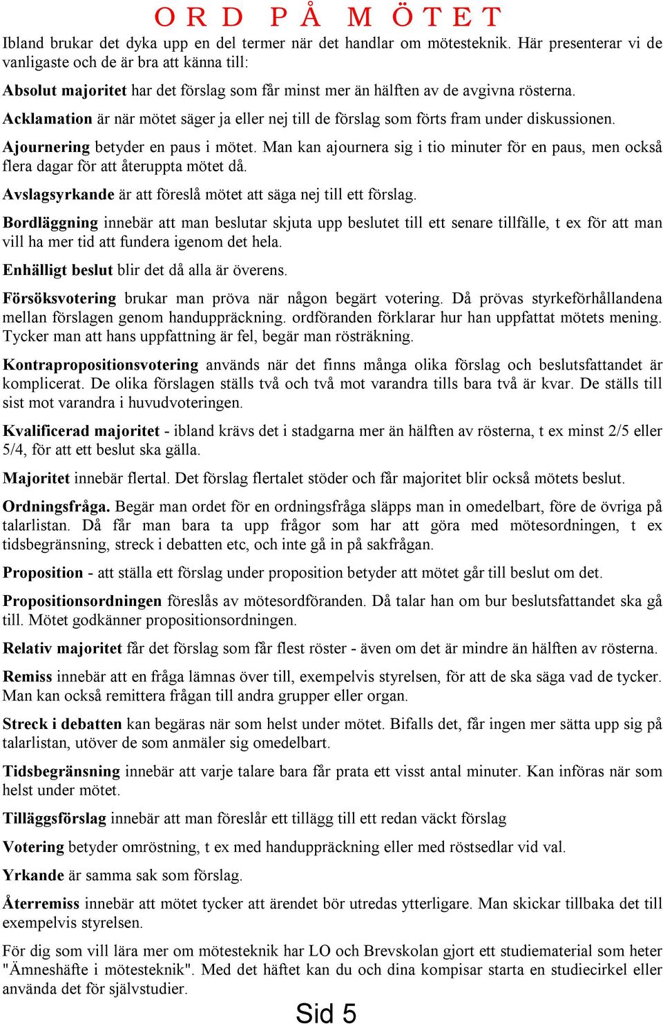 Acklamation är när mötet säger ja eller nej till de förslag som förts fram under diskussionen. Ajournering betyder en paus i mötet.