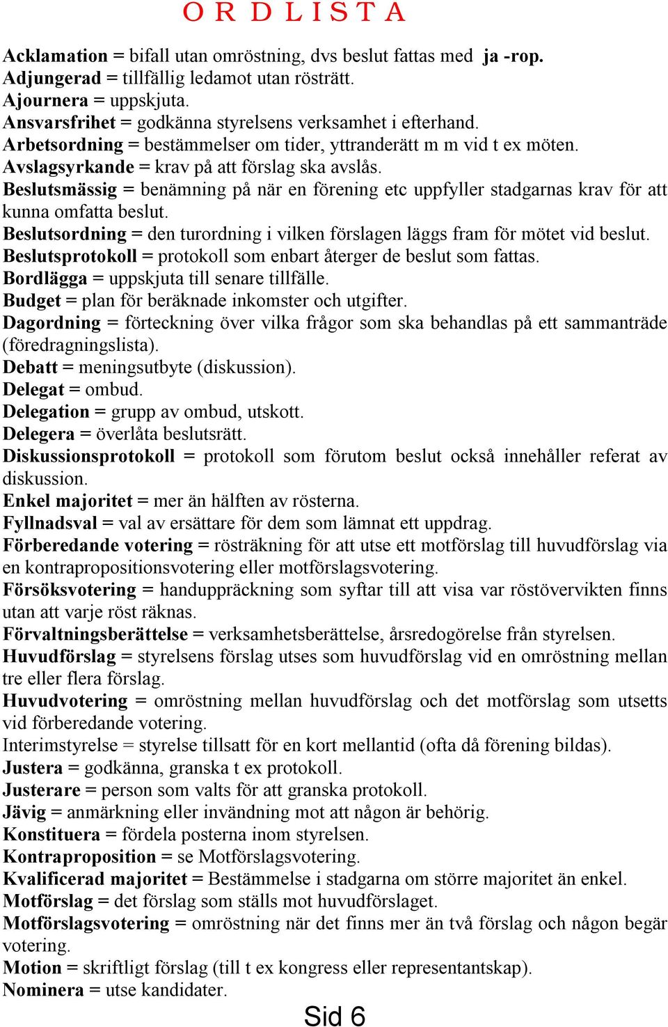 Beslutsmässig = benämning på när en förening etc uppfyller stadgarnas krav för att kunna omfatta beslut. Beslutsordning = den turordning i vilken förslagen läggs fram för mötet vid beslut.