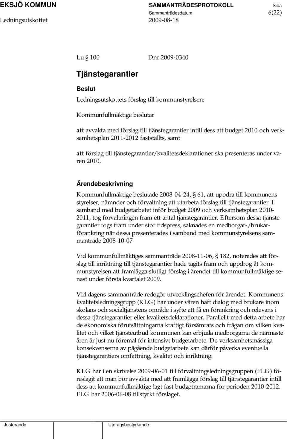 Kommunfullmäktige beslutade 2008-04-24, 61, att uppdra till kommunens styrelser, nämnder och förvaltning att utarbeta förslag till tjänstegarantier.