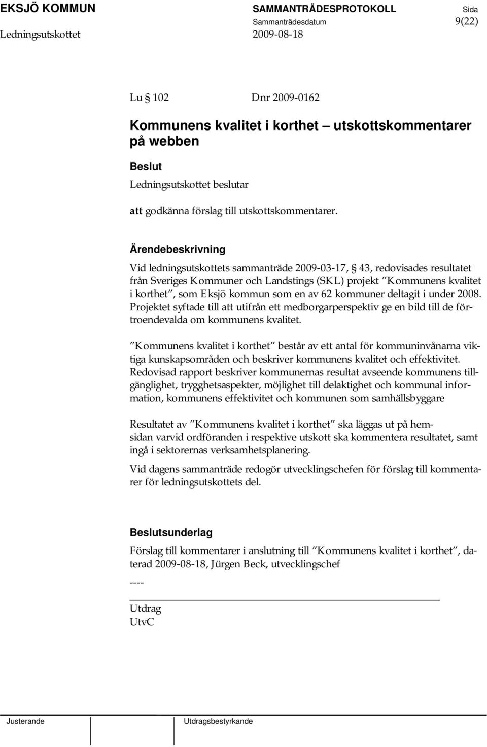 deltagit i under 2008. Projektet syftade till att utifrån ett medborgarperspektiv ge en bild till de förtroendevalda om kommunens kvalitet.