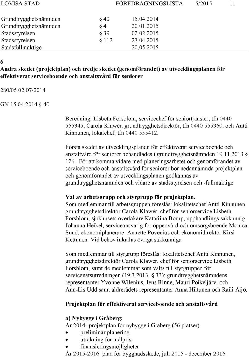 2014 40 Beredning: Lisbeth Forsblom, servicechef för seniortjänster, tfn 0440 555345, Carola Klawér, grundtrygghetsdirektör, tfn 0440 555360, och Antti Kinnunen, lokalchef, tfn 0440 555412.