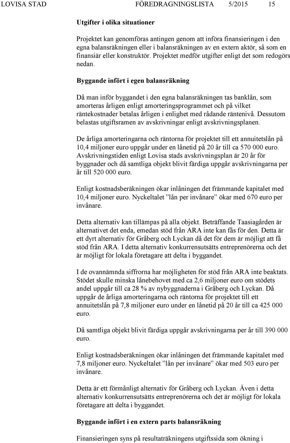 Byggande infört i egen balansräkning Då man inför byggandet i den egna balansräkningen tas banklån, som amorteras årligen enligt amorteringsprogrammet och på vilket räntekostnader betalas årligen i