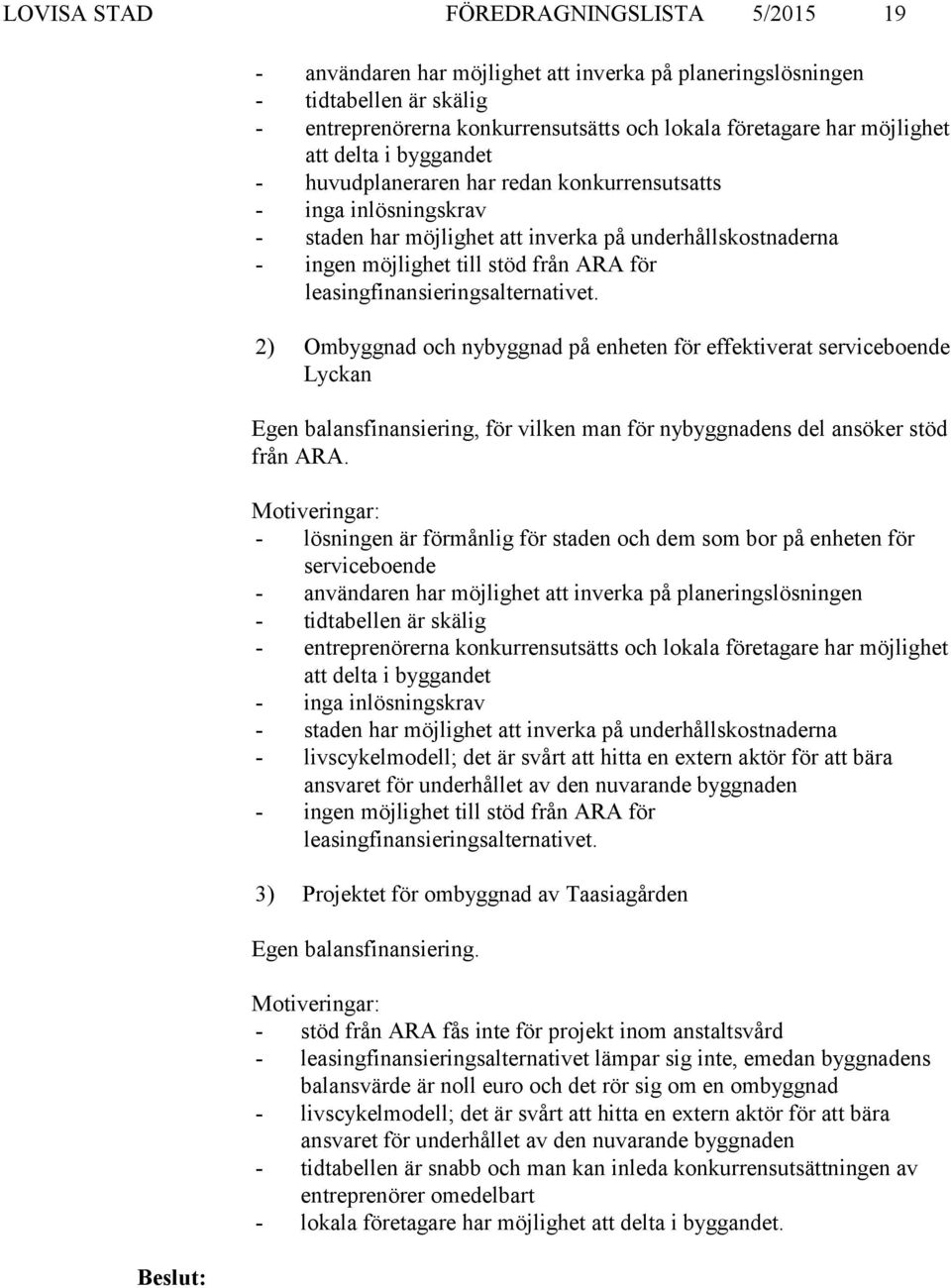 leasingfinansieringsalternativet. 2) Ombyggnad och nybyggnad på enheten för effektiverat serviceboende Lyckan Egen balansfinansiering, för vilken man för nybyggnadens del ansöker stöd från ARA.