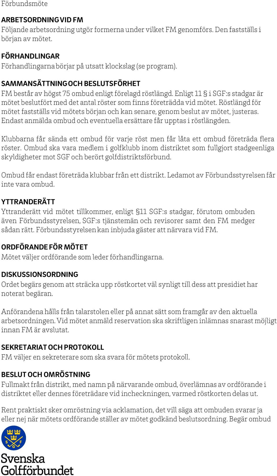 Enligt 11 i SGF:s stadgar är mötet beslutfört med det antal röster som finns företrädda vid mötet. Röstlängd för mötet fastställs vid mötets början och kan senare, genom beslut av mötet, justeras.