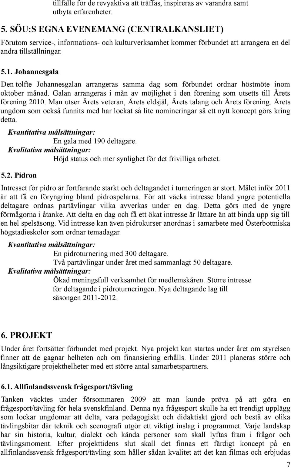 Johannesgala Den tolfte Johannesgalan arrangeras samma dag som förbundet ordnar höstmöte inom oktober månad. Galan arrangeras i mån av möjlighet i den förening som utsetts till Årets förening 2010.