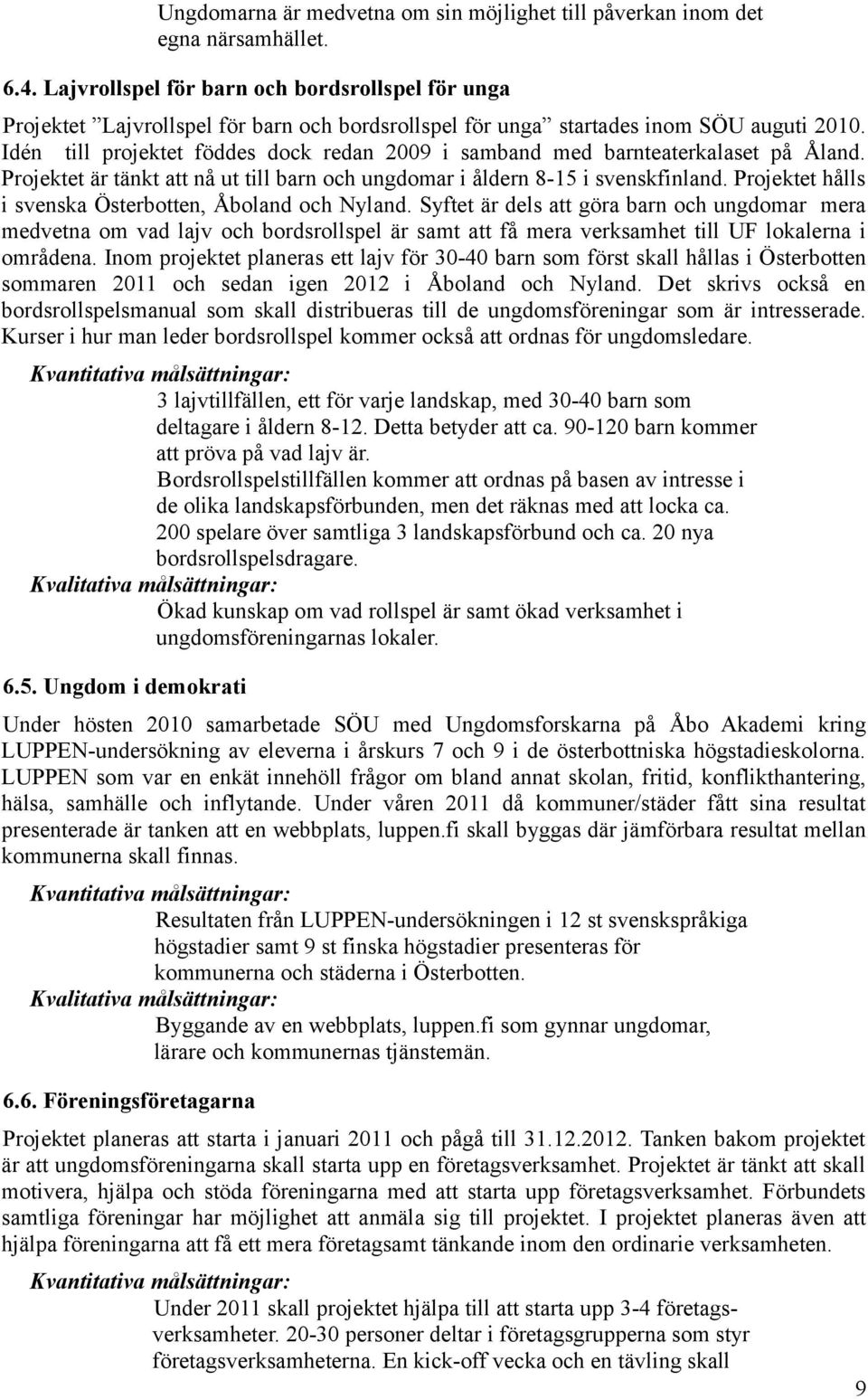 Idén till projektet föddes dock redan 2009 i samband med barnteaterkalaset på Åland. Projektet är tänkt att nå ut till barn och ungdomar i åldern 8-15 i svenskfinland.