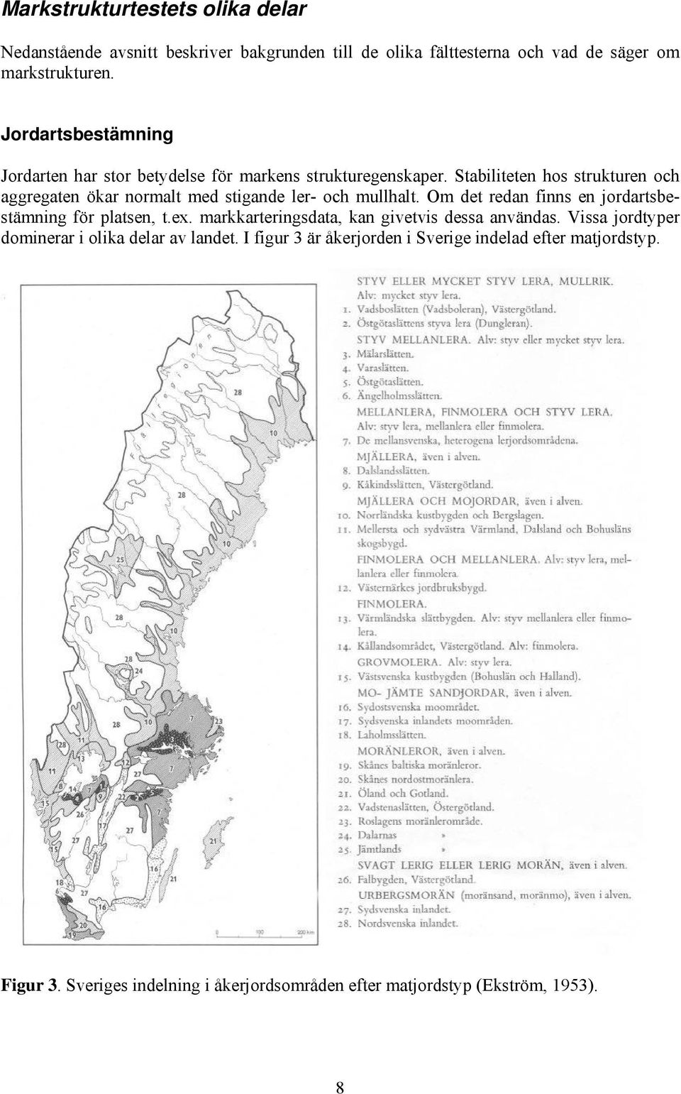 Stabiliteten hos strukturen och aggregaten ökar normalt med stigande ler- och mullhalt. Om det redan finns en jordartsbestämning för platsen, t.ex.