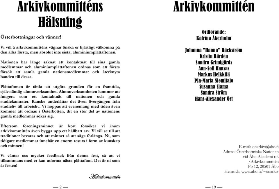 Plättaftonen är tänkt att utgöra grunden för en framtida, självständig alumnverksamhet. Alumnverksamheten kommer att fungera som ett kontaktnät till nationen och gamla studiekamrater.