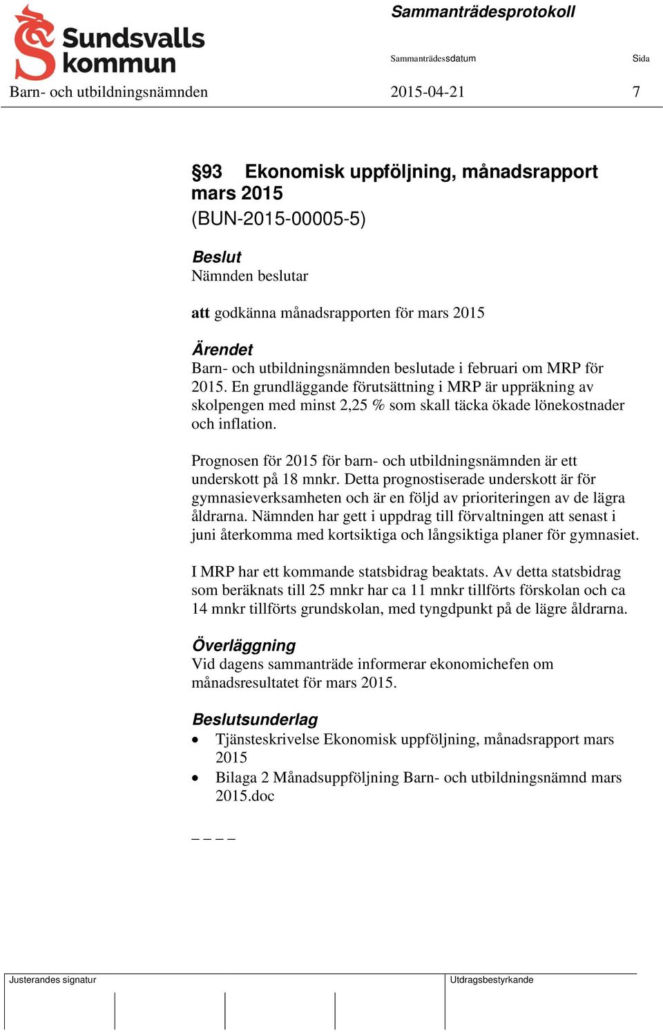 Prognosen för 2015 för barn- och utbildningsnämnden är ett underskott på 18 mnkr. Detta prognostiserade underskott är för gymnasieverksamheten och är en följd av prioriteringen av de lägra åldrarna.