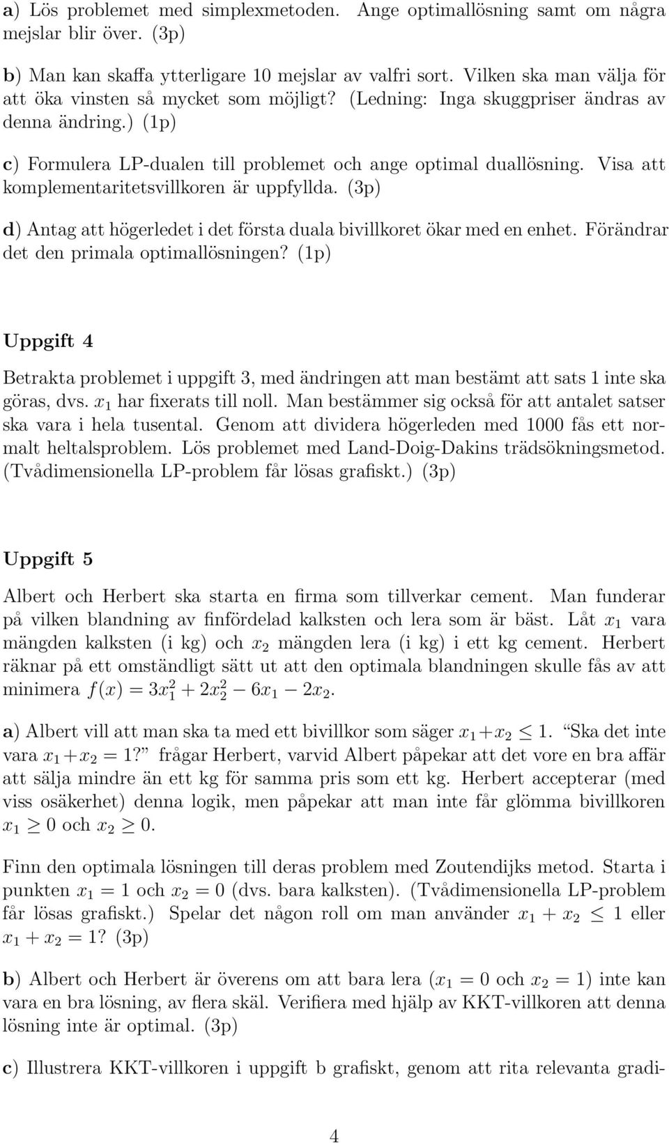 Visa att komplementaritetsvillkoren är uppfyllda. (p) d) Antag att högerledet i det första duala bivillkoret ökar med en enhet. Förändrar det den primala optimallösningen?