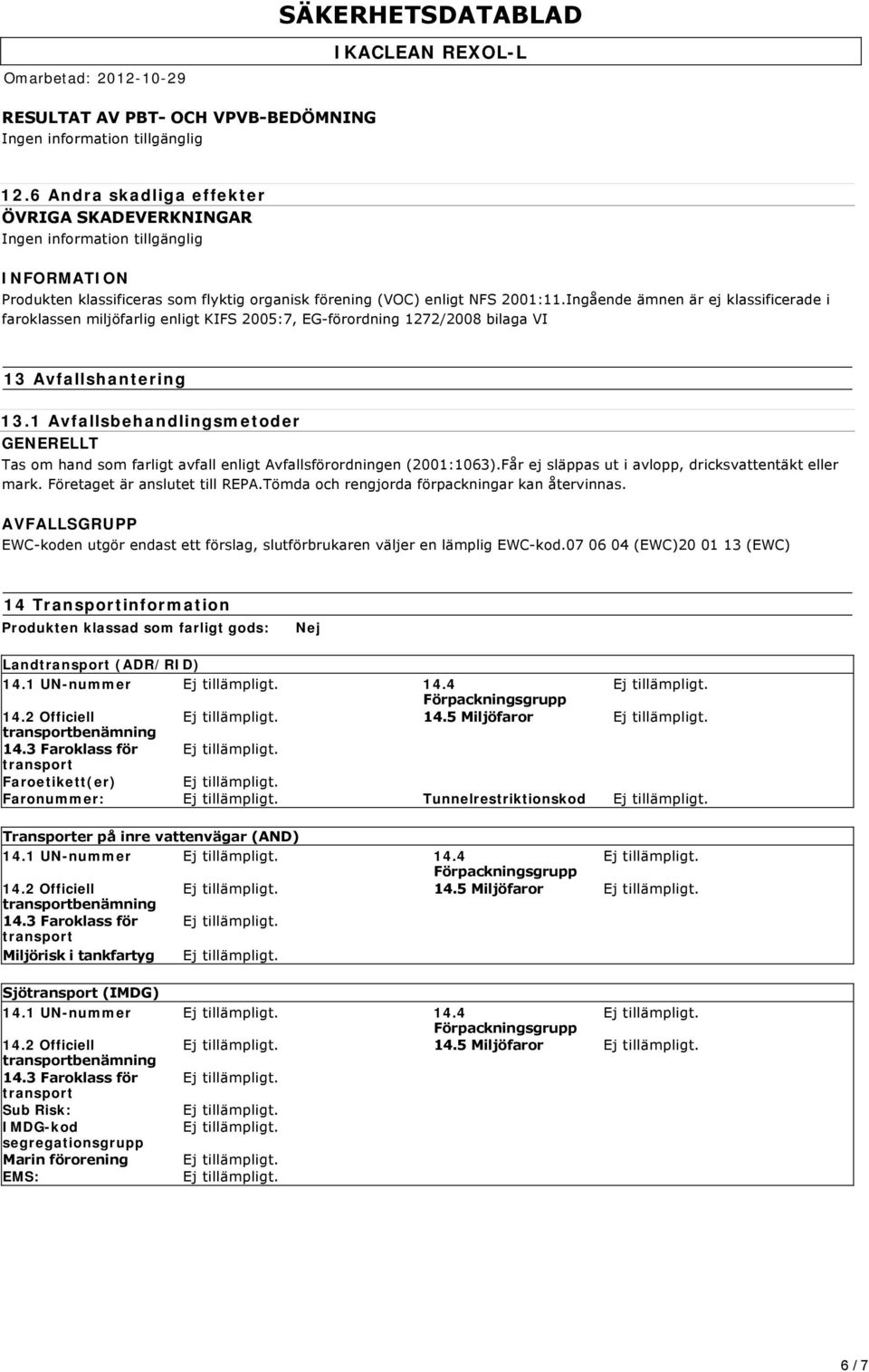 1 Avfallsbehandlingsmetoder GENERELLT Tas om hand som farligt avfall enligt Avfallsförordningen (2001:1063).Får ej släppas ut i avlopp, dricksvattentäkt eller mark. Företaget är anslutet till REPA.