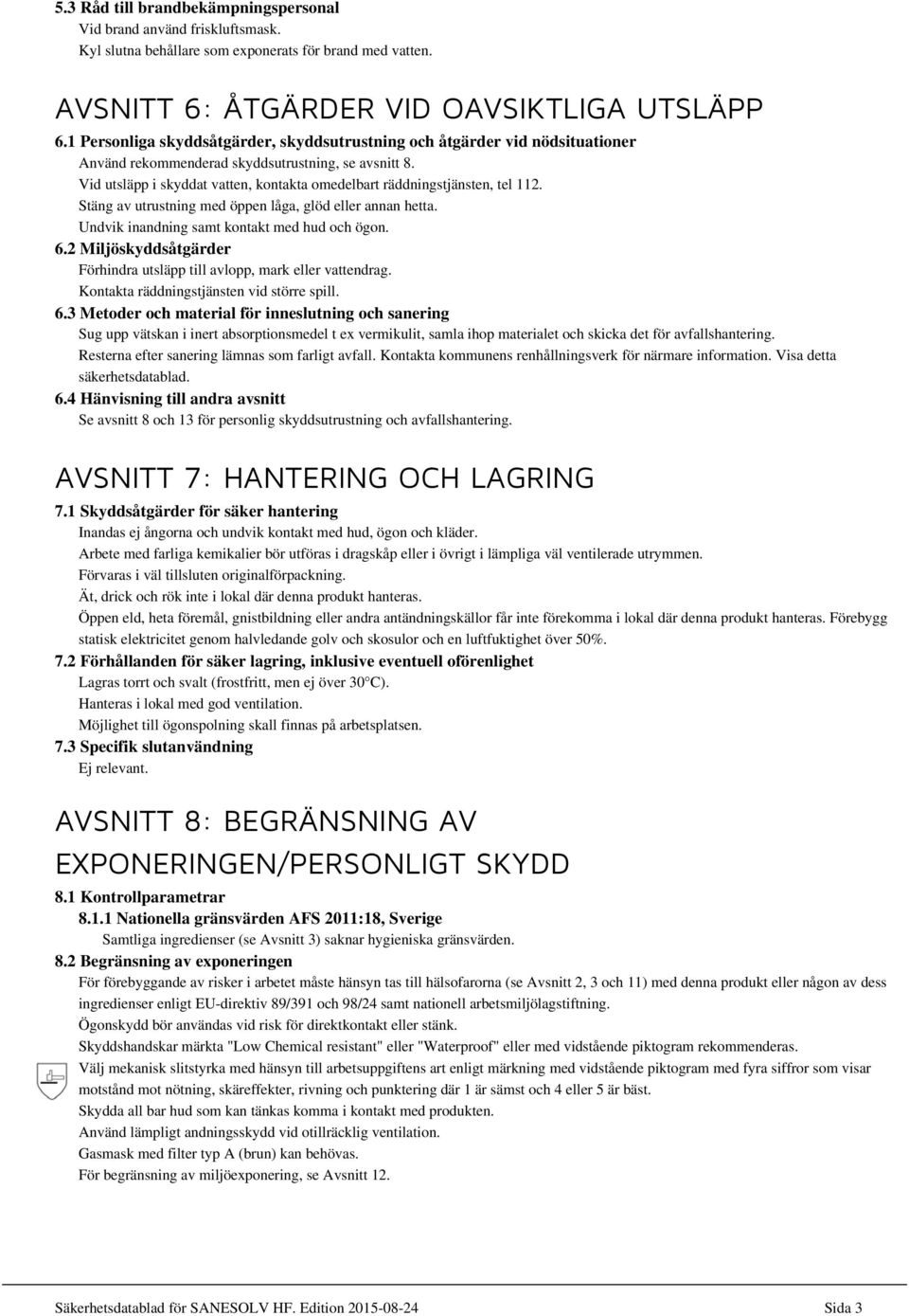 Vid utsläpp i skyddat vatten, kontakta omedelbart räddningstjänsten, tel 112. Stäng av utrustning med öppen låga, glöd eller annan hetta. Undvik inandning samt kontakt med hud och ögon. 6.