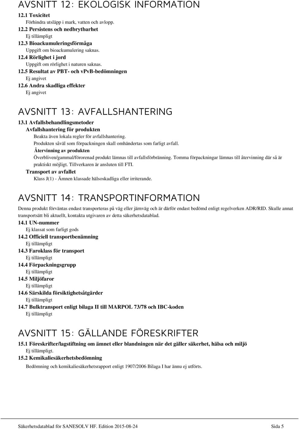 1 Avfallsbehandlingsmetoder Avfallshantering för produkten Beakta även lokala regler för avfallshantering. Produkten såväl som förpackningen skall omhändertas som farligt avfall.