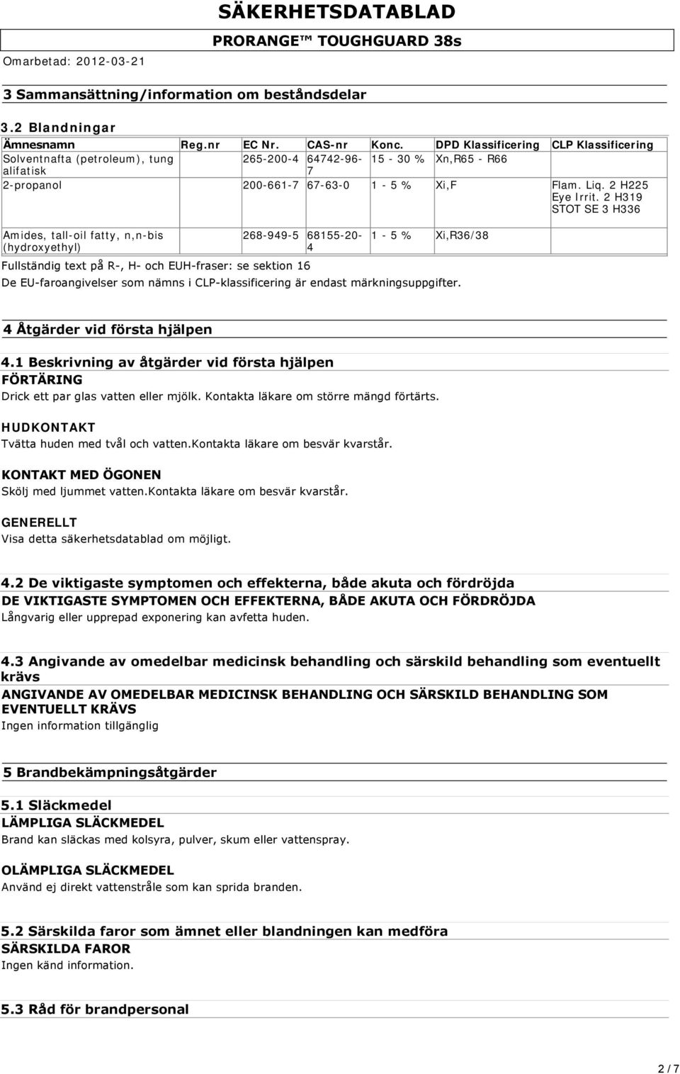 2 H319 STOT SE 3 H336 Amides, tall-oil fatty, n,n-bis (hydroxyethyl) 268-949-5 68155-20- 4 Fullständig text på R, H och EUH fraser: se sektion 16 1-5 % Xi,R36/38 De EU faroangivelser som nämns i CLP