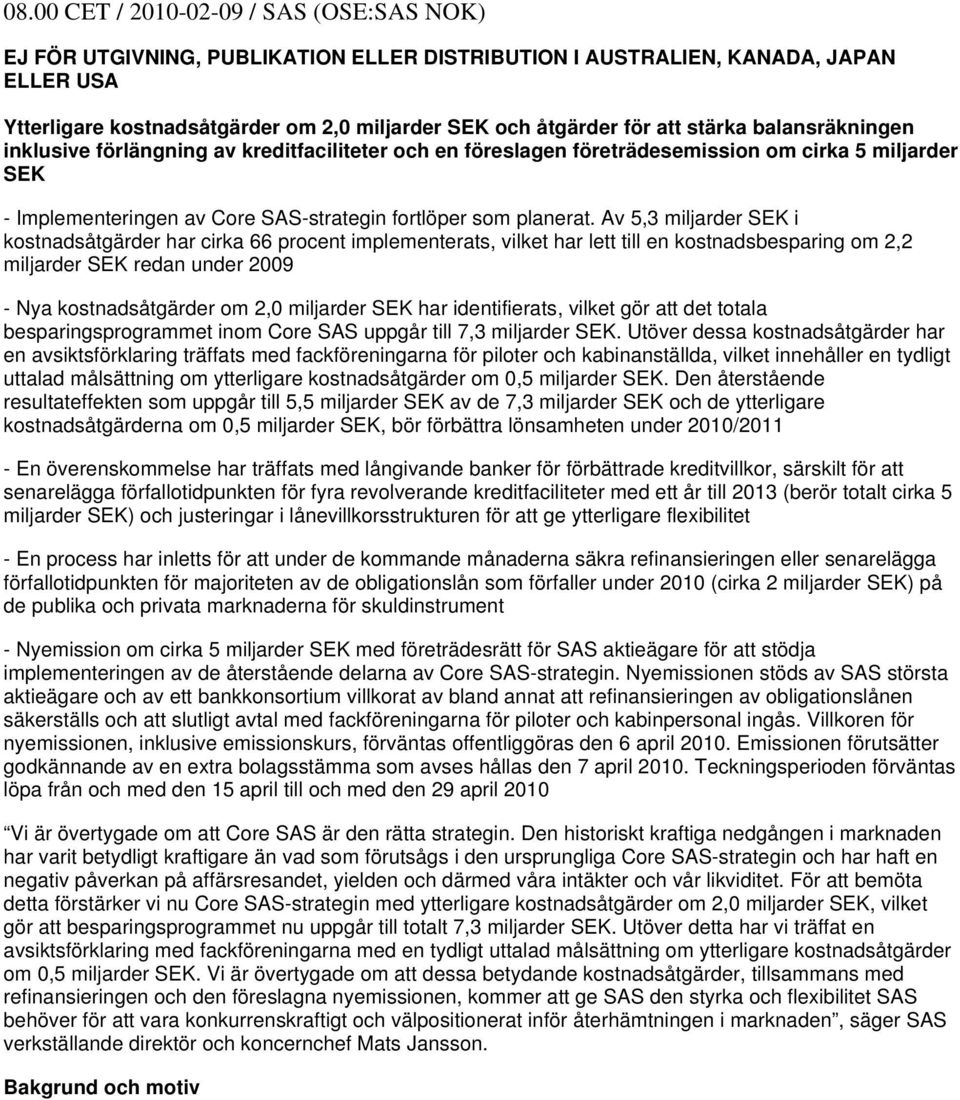 Av 5,3 miljarder SEK i kostnadsåtgärder har cirka 66 procent implementerats, vilket har lett till en kostnadsbesparing om 2,2 miljarder SEK redan under 2009 - Nya kostnadsåtgärder om 2,0 miljarder