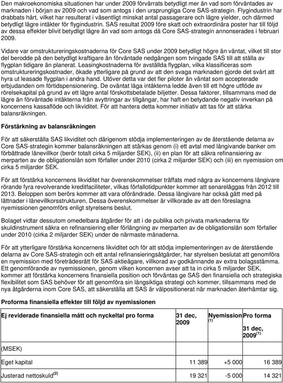 SAS resultat 2009 före skatt och extraordinära poster har till följd av dessa effekter blivit betydligt lägre än vad som antogs då Core SAS-strategin annonserades i februari 2009.