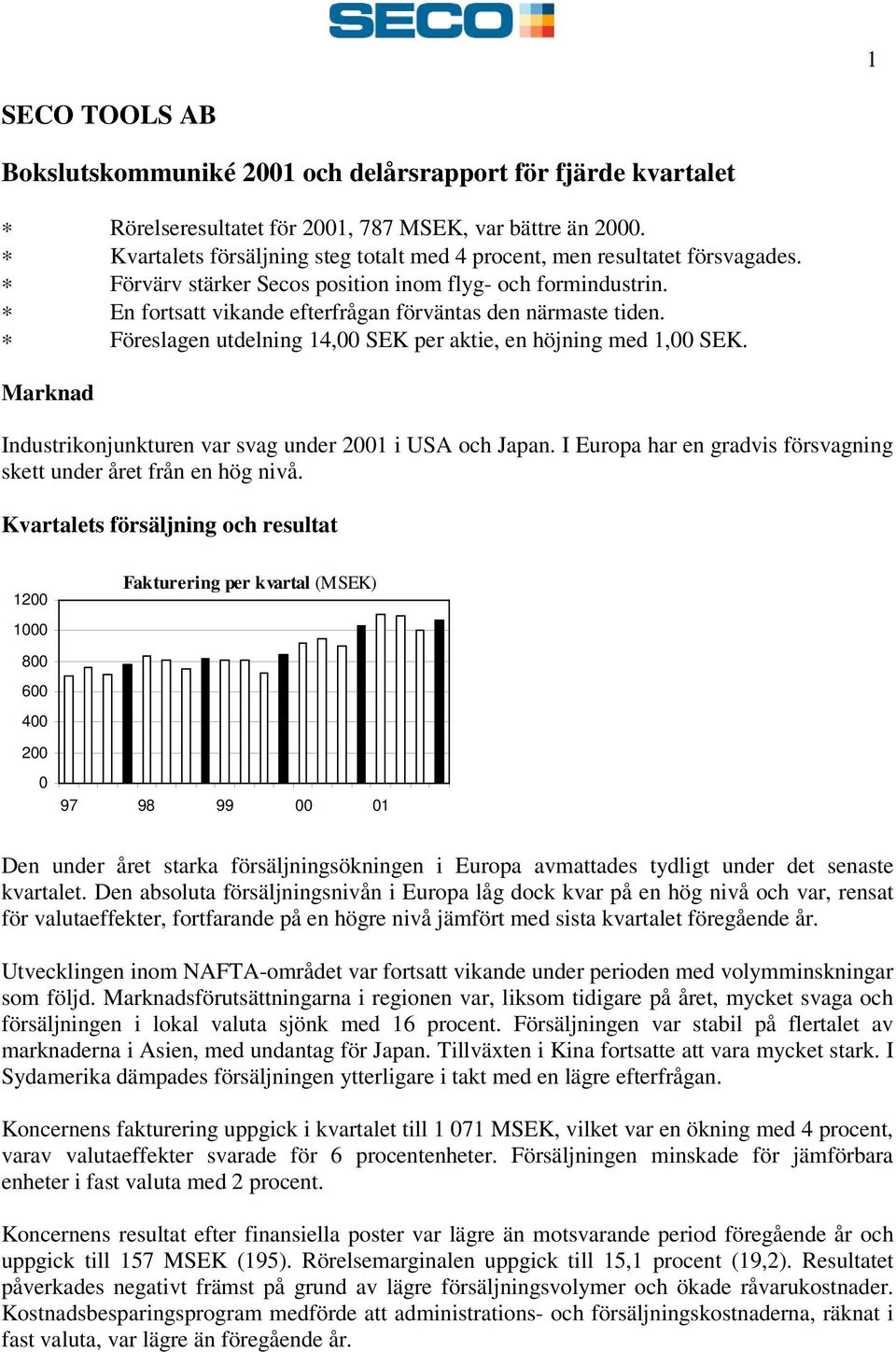 Marknad Industrikonjunkturen var svag under i USA och Japan. I Europa har en gradvis försvagning skett under året från en hög nivå.