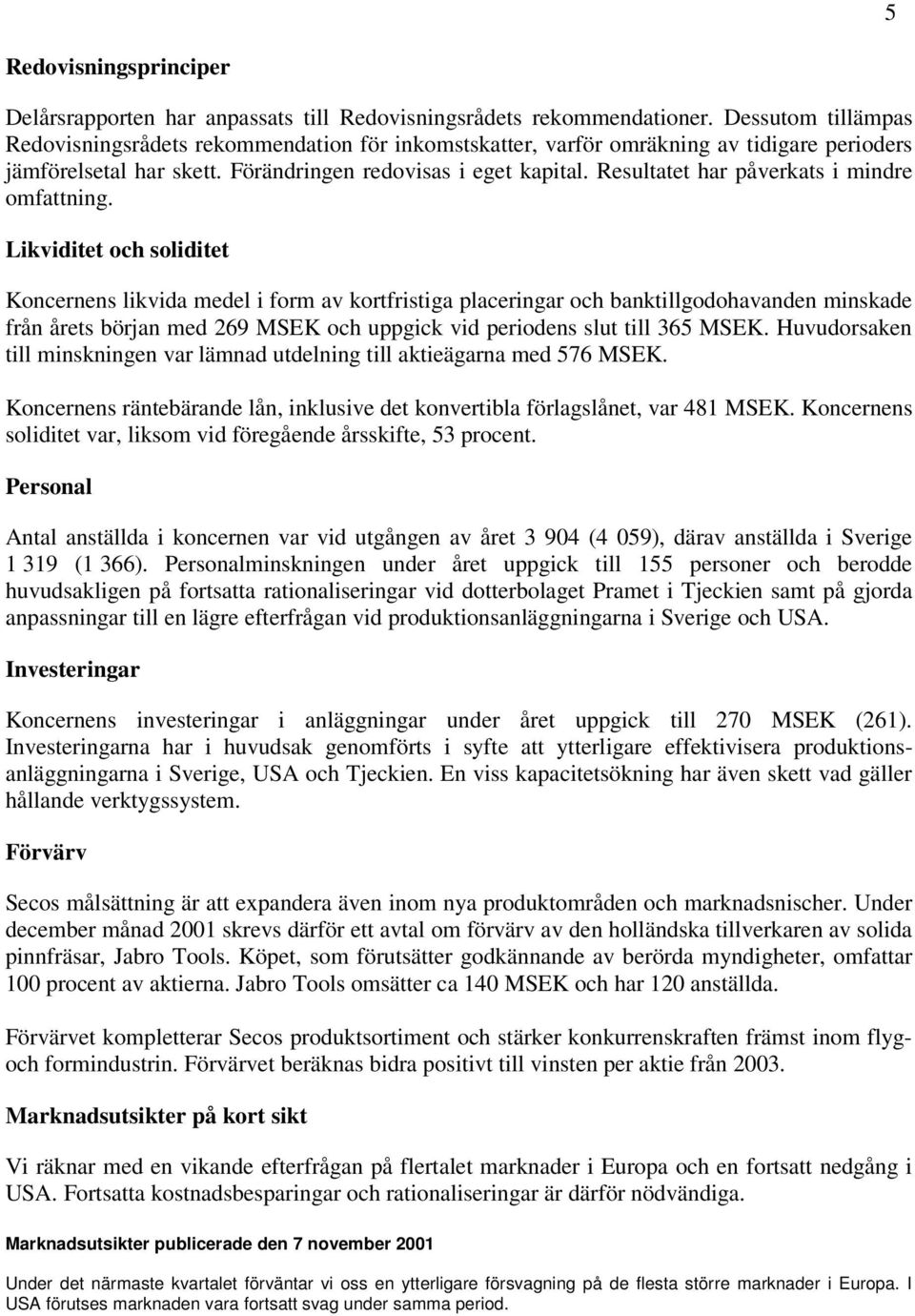 Resultatet har påverkats i mindre omfattning.