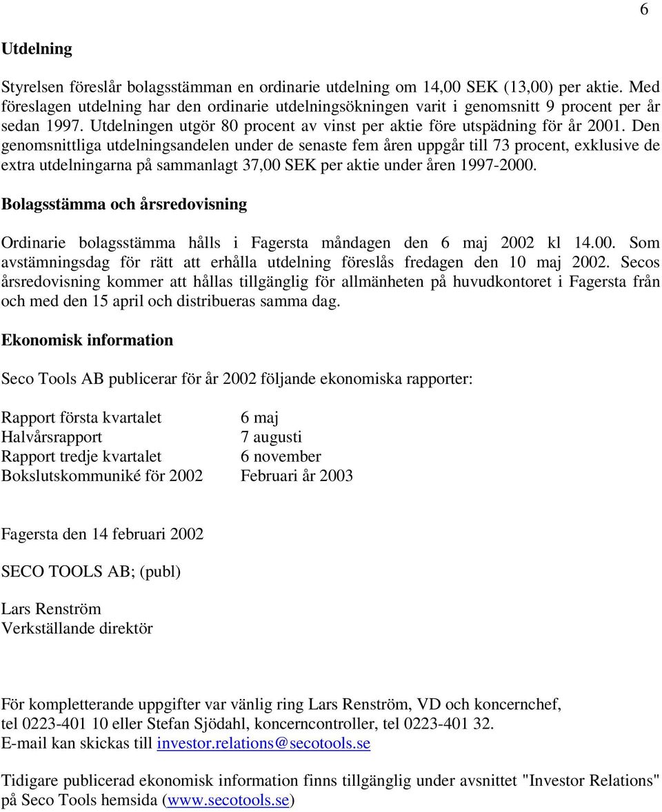 Den genomsnittliga utdelningsandelen under de senaste fem åren uppgår till 73 procent, exklusive de extra utdelningarna på sammanlagt 37,00 SEK per aktie under åren 1997-.