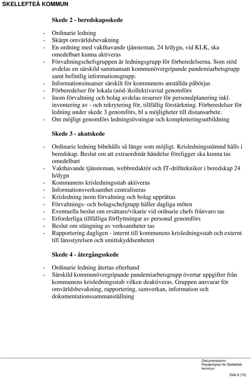 - Informationsinsatser särskilt för ens anställda påbörjas - Förberedelser för lokala (nöd-)kollektivavtal genomförs - Inom förvaltning och bolag avdelas resurser för personalplanering inkl.