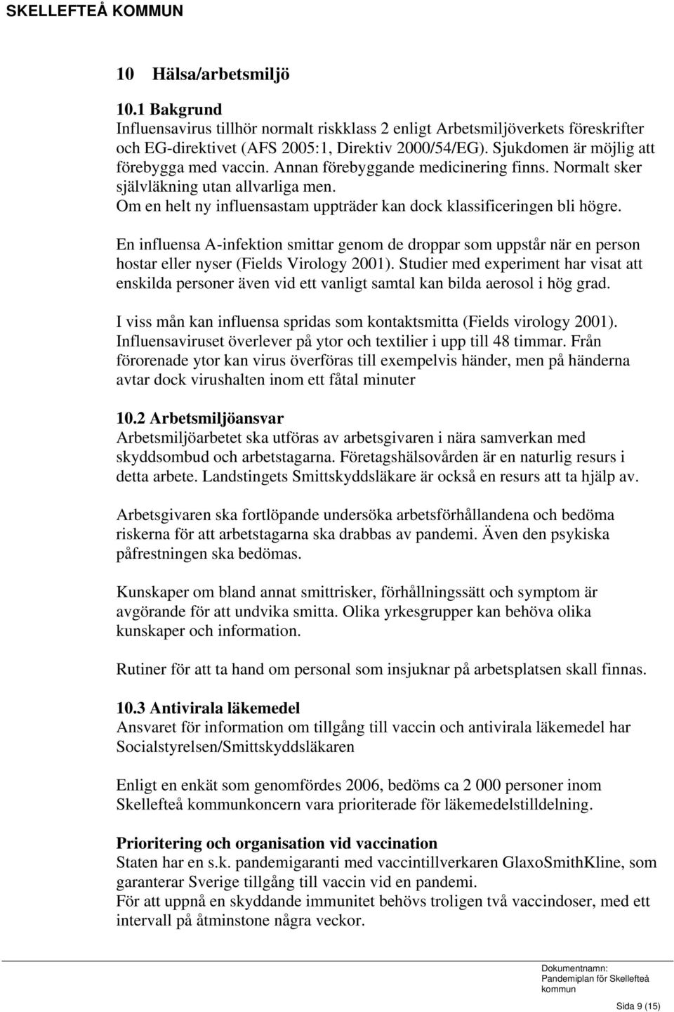 Om en helt ny influensastam uppträder kan dock klassificeringen bli högre. En influensa A-infektion smittar genom de droppar som uppstår när en person hostar eller nyser (Fields Virology 2001).