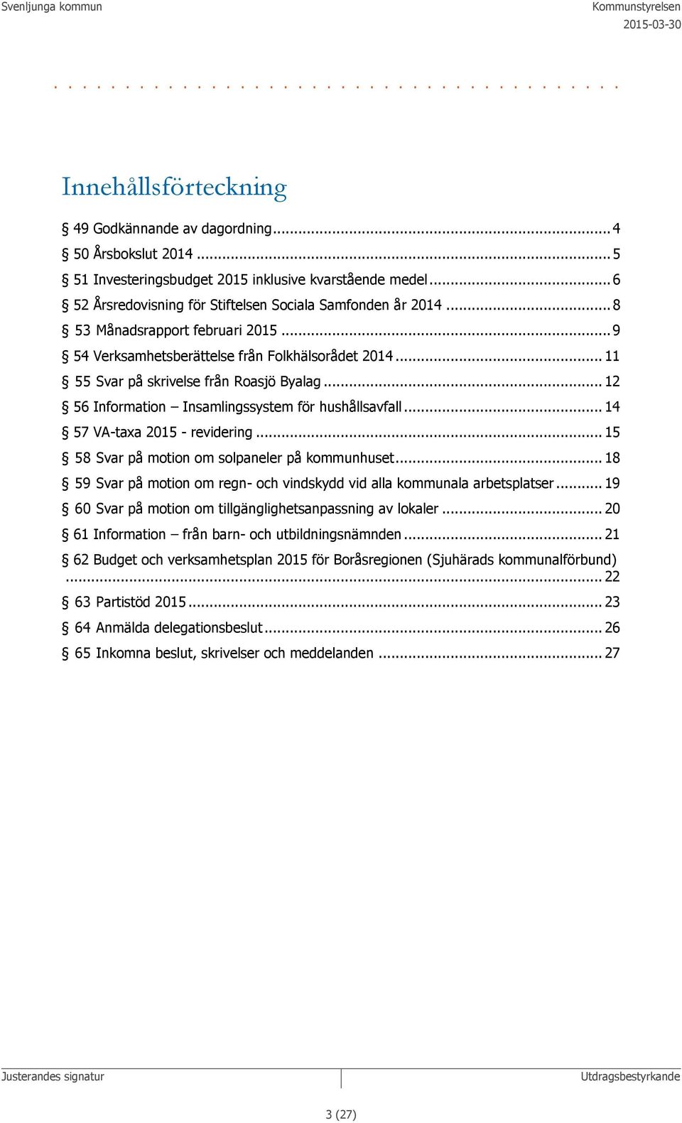 .. 12 56 Information Insamlingssystem för hushållsavfall... 14 57 VA-taxa 2015 - revidering... 15 58 Svar på motion om solpaneler på kommunhuset.