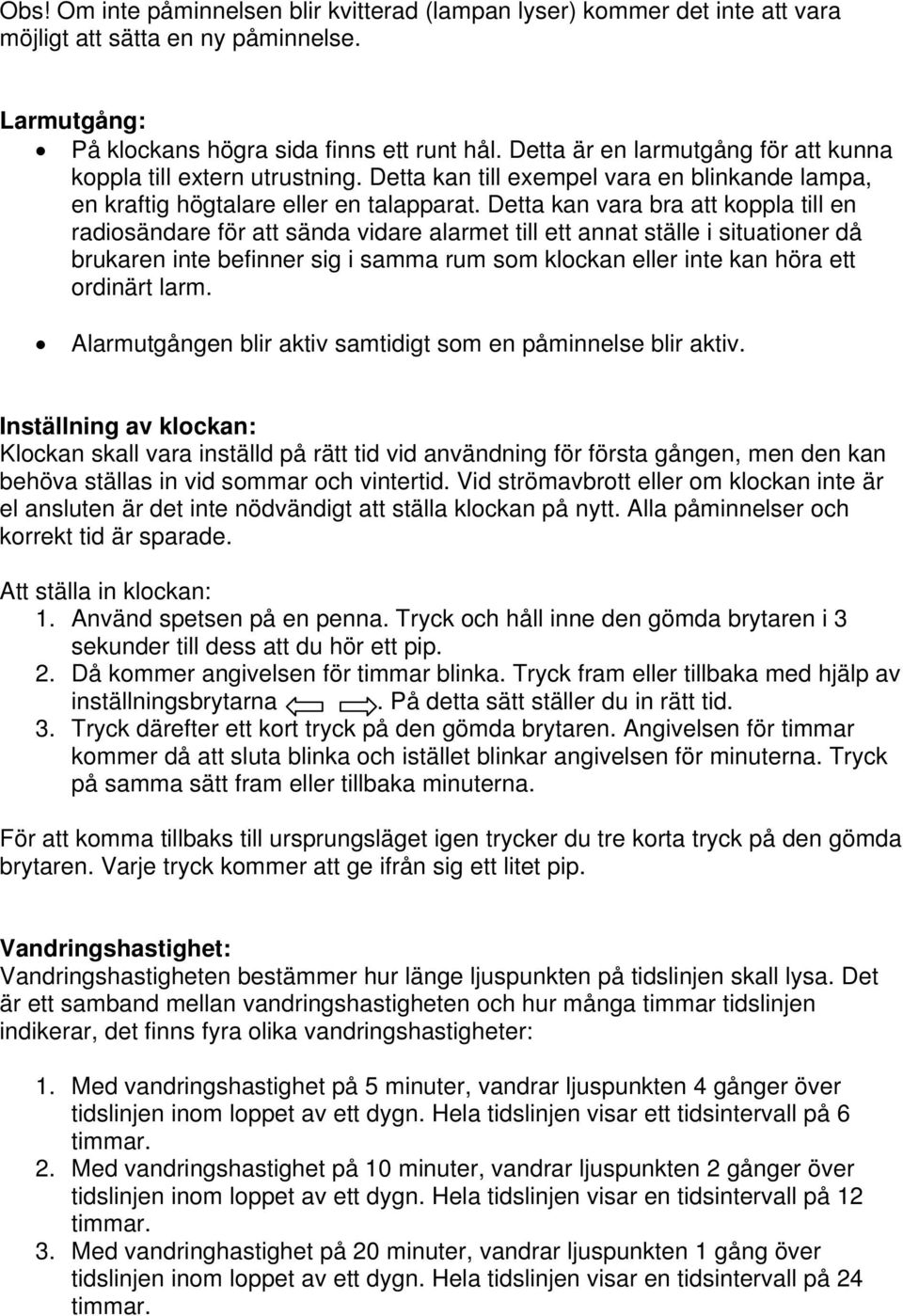 Detta kan vara bra att koppla till en radiosändare för att sända vidare alarmet till ett annat ställe i situationer då brukaren inte befinner sig i samma rum som klockan eller inte kan höra ett