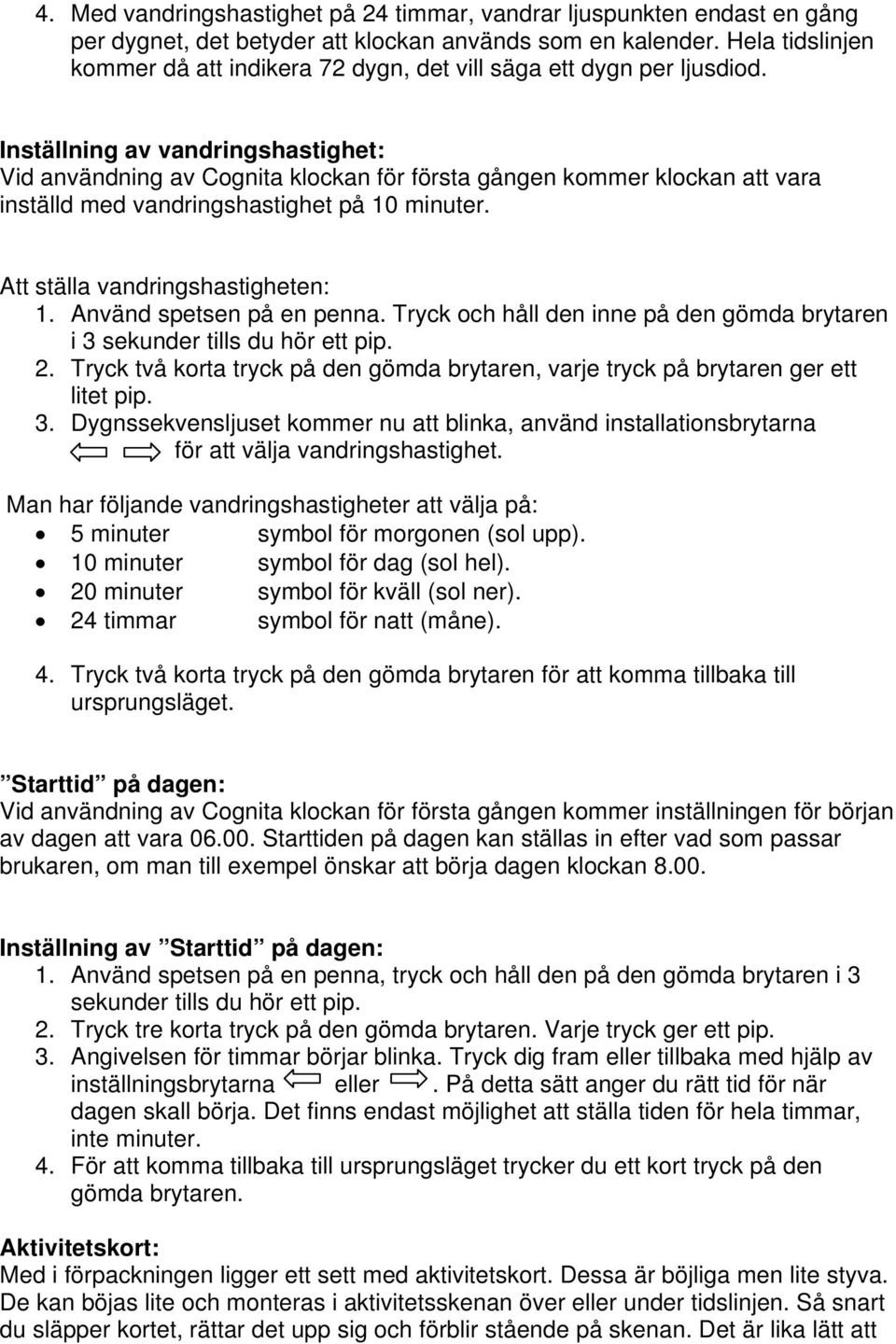 Inställning av vandringshastighet: Vid användning av Cognita klockan för första gången kommer klockan att vara inställd med vandringshastighet på 10 minuter. Att ställa vandringshastigheten: 1.