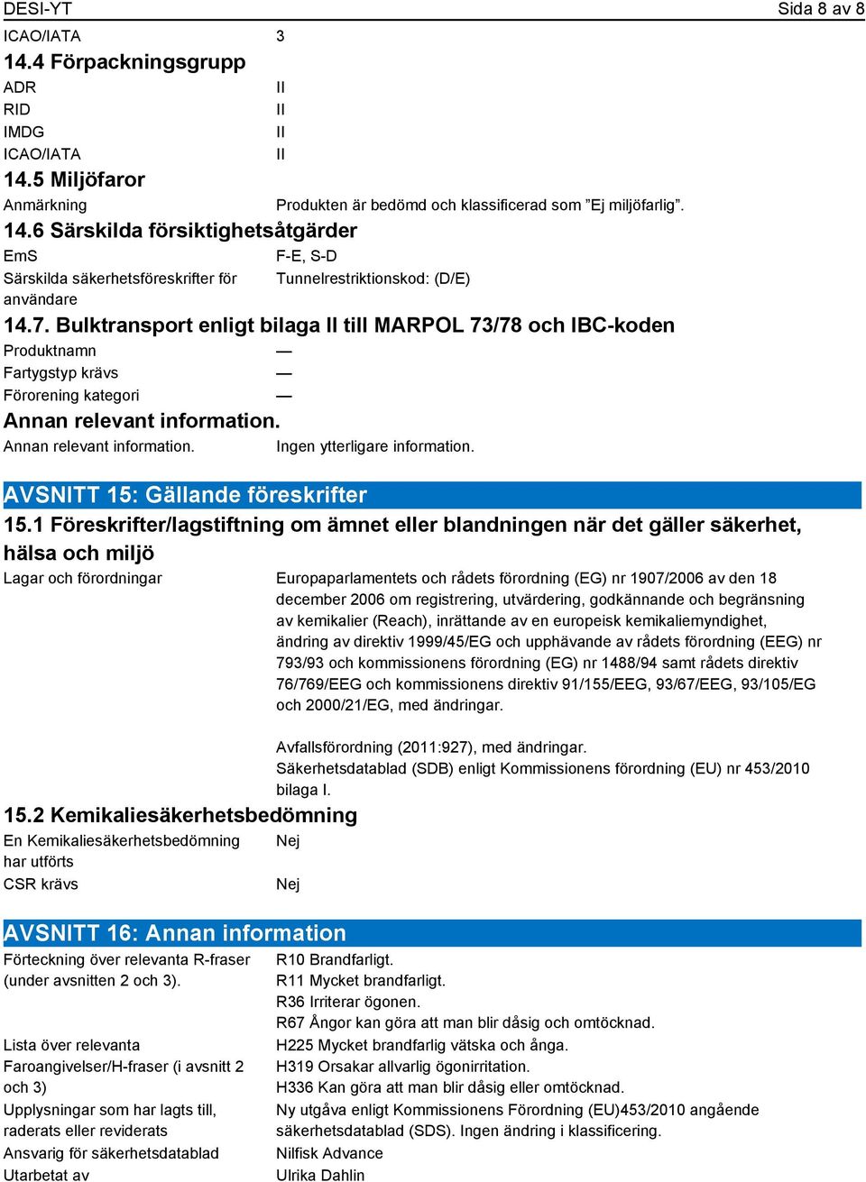 Bulktransport enligt bilaga II till MARPOL 73/78 och IBC-koden Produktnamn Fartygstyp krävs Förorening kategori Annan relevant information. Annan relevant information. Ingen ytterligare information.