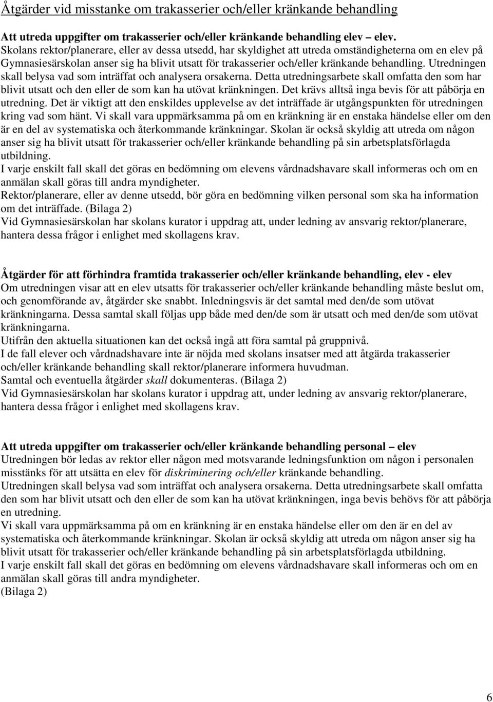 Utredningen skall belysa vad som inträffat och analysera orsakerna. Detta utredningsarbete skall omfatta den som har blivit utsatt och den eller de som kan ha utövat kränkningen.