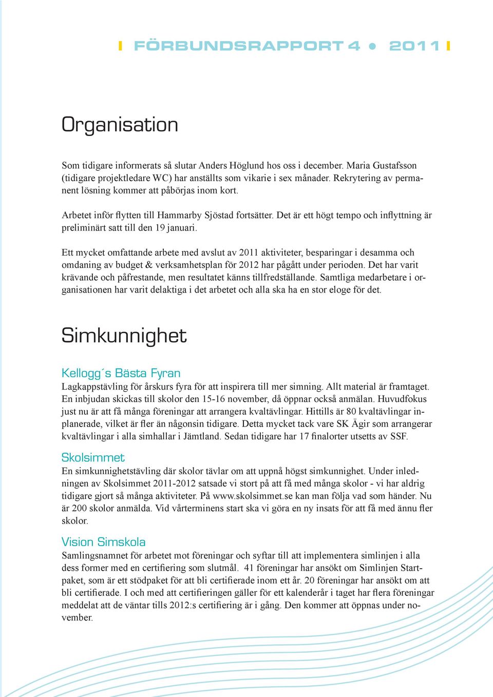 Ett mycket omfattande arbete med avslut av 2011 aktiviteter, besparingar i desamma och omdaning av budget & verksamhetsplan för 2012 har pågått under perioden.