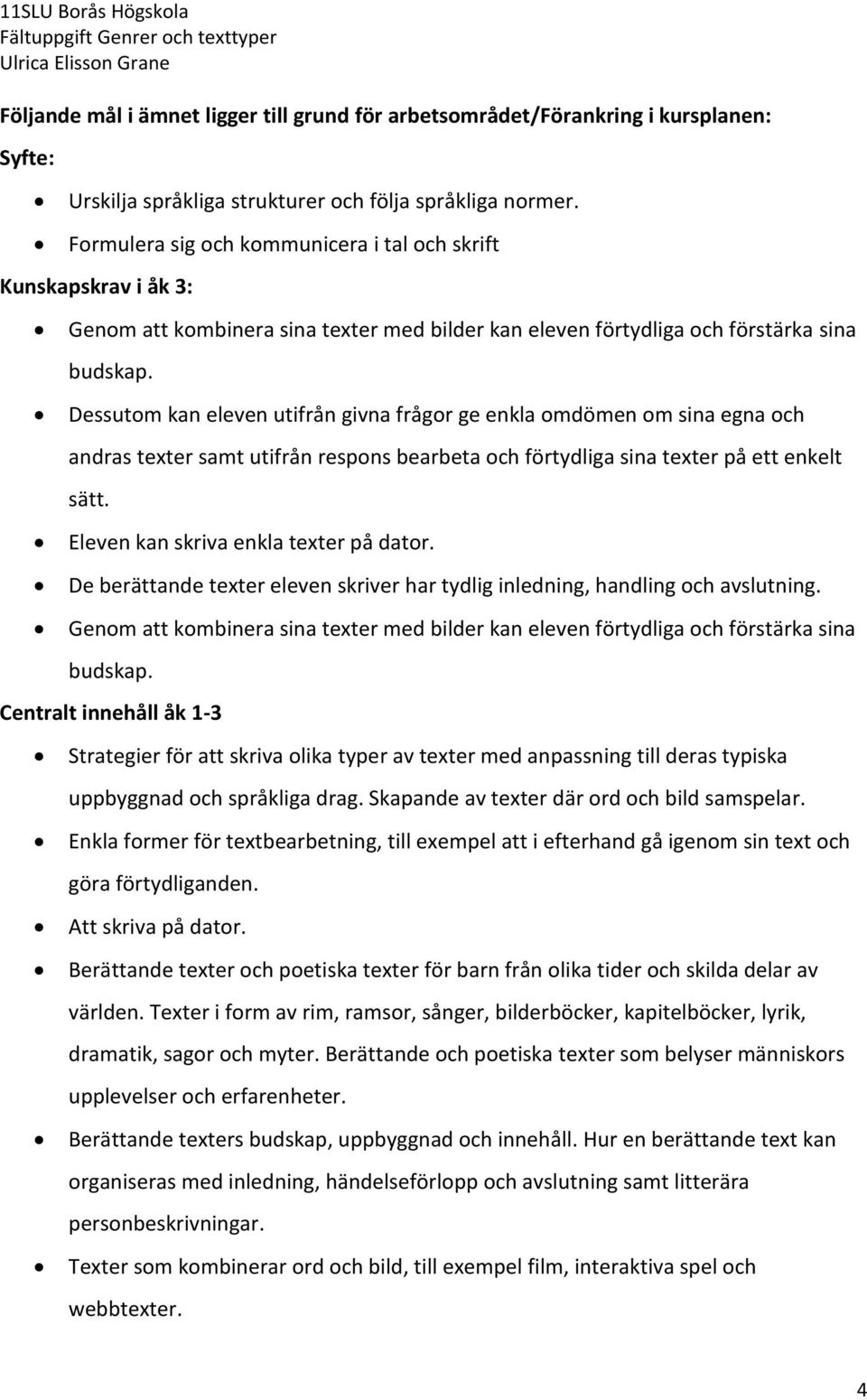 Dessutom kan eleven utifrån givna frågor ge enkla omdömen om sina egna och andras texter samt utifrån respons bearbeta och förtydliga sina texter på ett enkelt sätt.