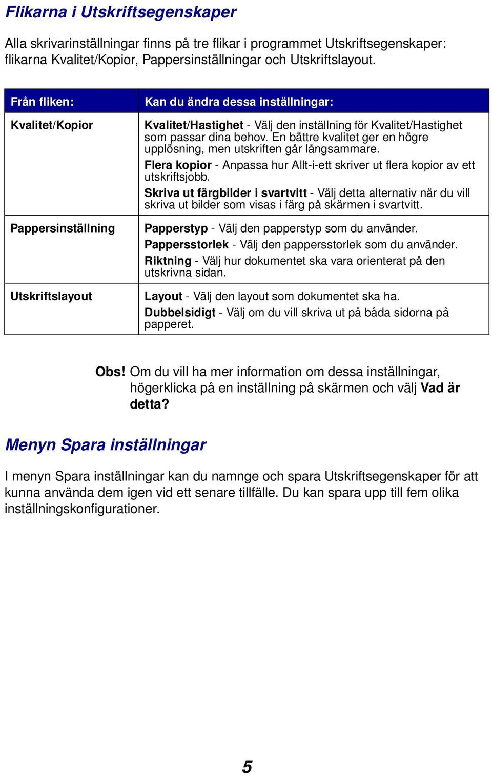 En bättre kvalitet ger en högre upplösning, men utskriften går långsammare. Flera kopior - Anpassa hur Allt-i-ett skriver ut flera kopior av ett utskriftsjobb.