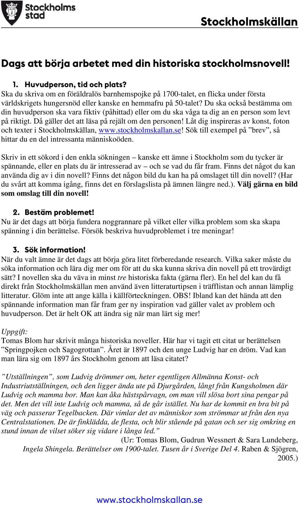 Du ska också bestämma om din huvudperson ska vara fiktiv (påhittad) eller om du ska våga ta dig an en person som levt på riktigt. Då gäller det att läsa på rejält om den personen!