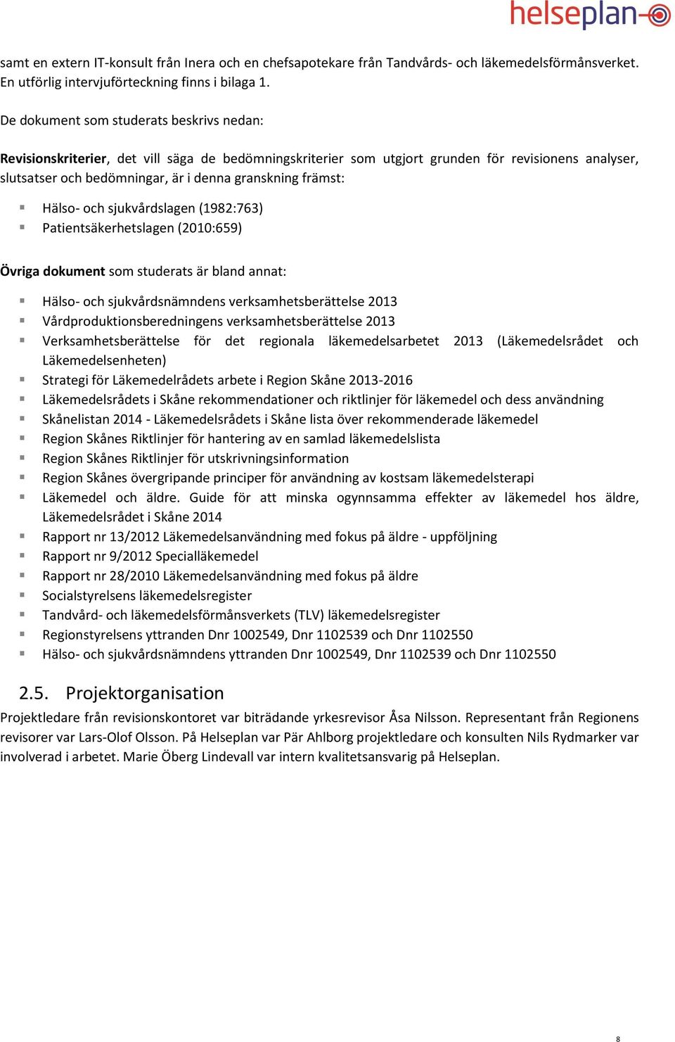 främst: Hälso- och sjukvårdslagen (1982:763) Patientsäkerhetslagen (2010:659) Övriga dokument som studerats är bland annat: Hälso- och sjukvårdsnämndens verksamhetsberättelse 2013