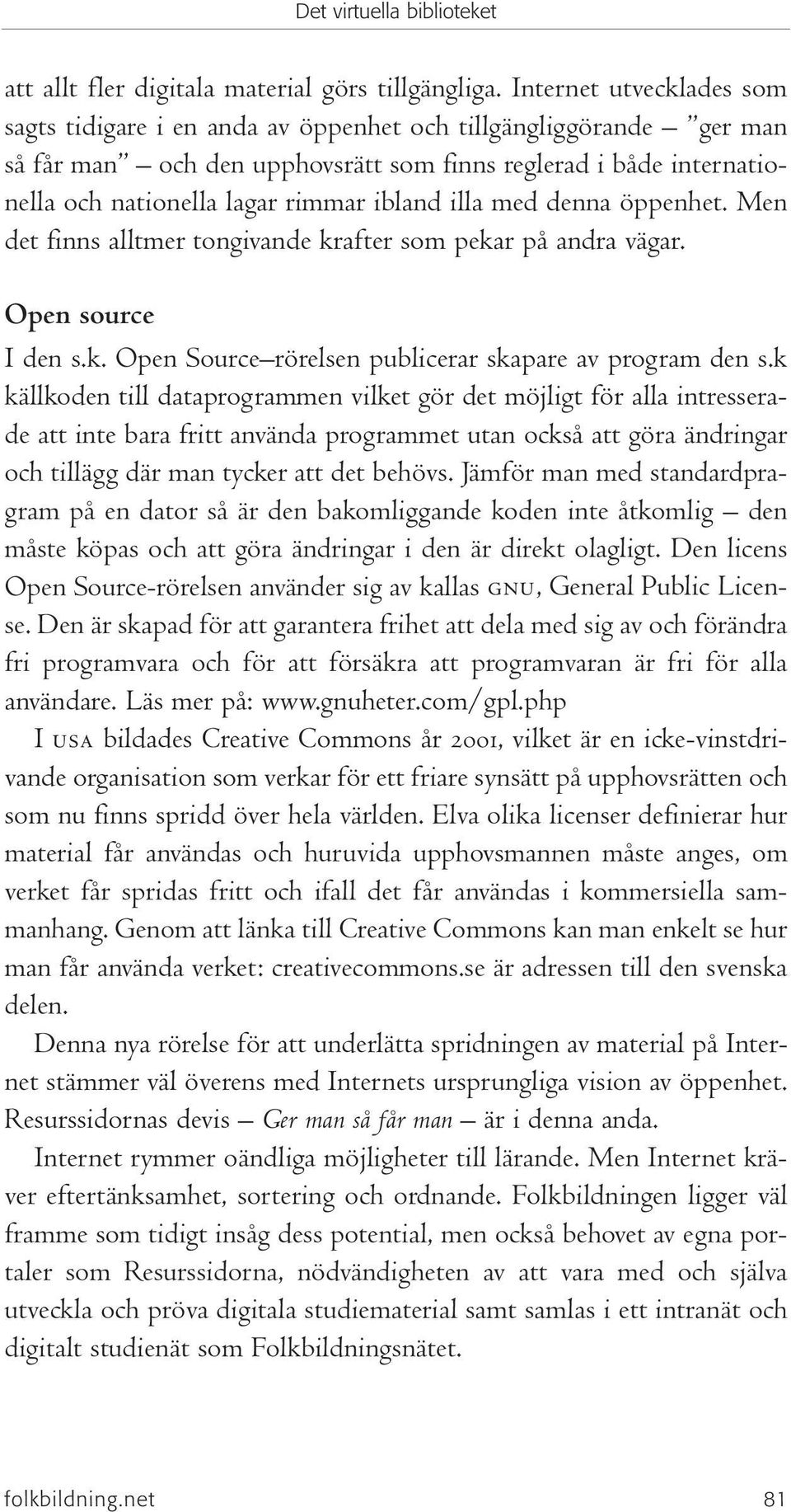 ibland illa med denna öppenhet. Men det finns alltmer tongivande krafter som pekar på andra vägar. Open source I den s.k. Open Source rörelsen publicerar skapare av program den s.