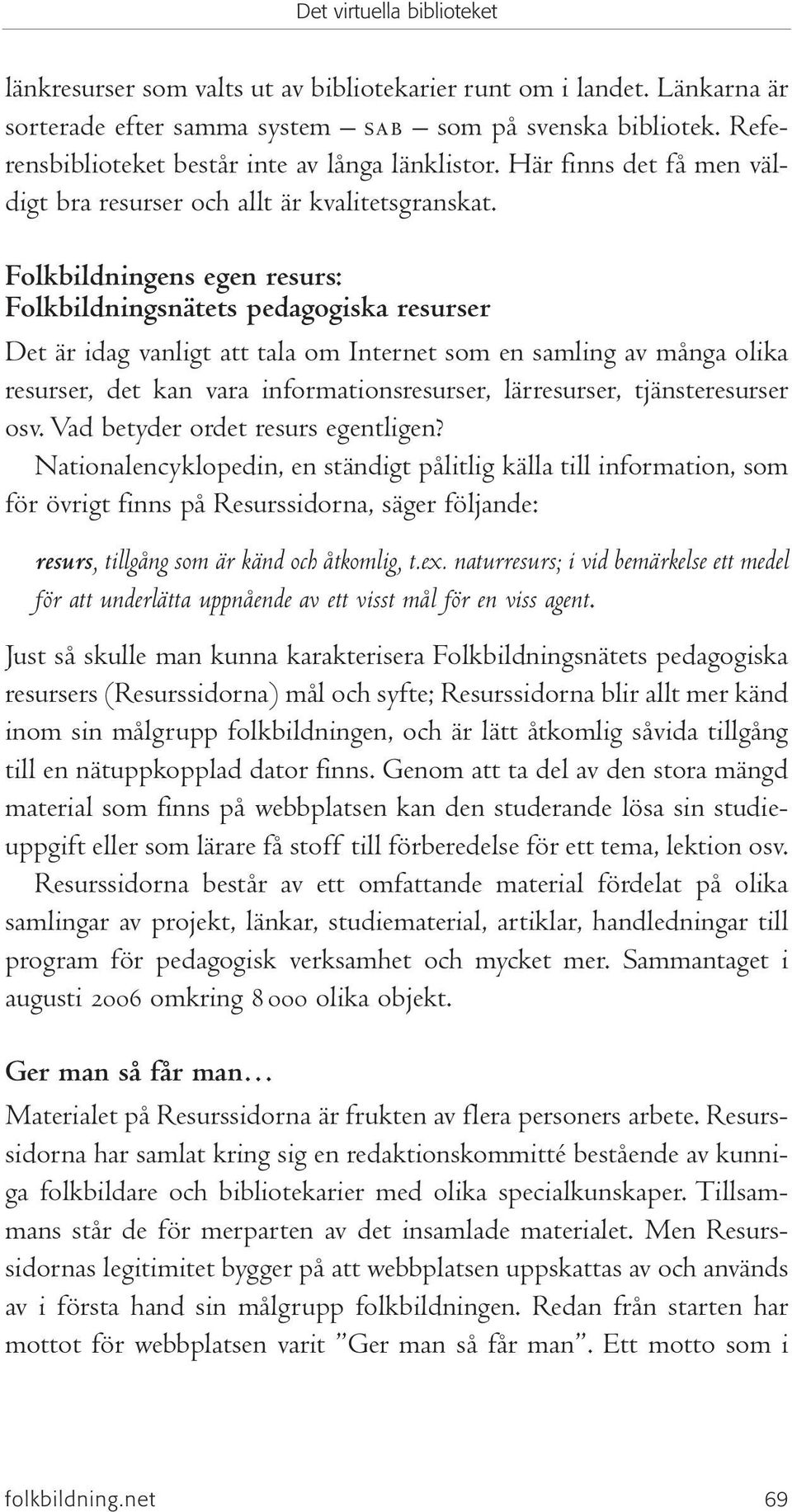 Folkbildningens egen resurs: Folkbildningsnätets pedagogiska resurser Det är idag vanligt att tala om Internet som en samling av många olika resurser, det kan vara informationsresurser, lärresurser,