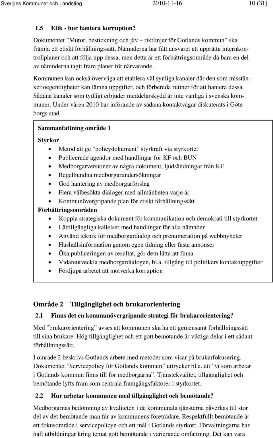 Kommunen kan också överväga att etablera väl synliga kanaler där den som misstänker oegentligheter kan lämna uppgifter, och förbereda rutiner för att hantera dessa.