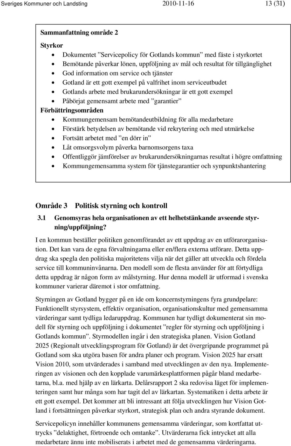 gemensamt arbete med garantier Förbättringsområden Kommungemensam bemötandeutbildning för alla medarbetare Förstärk betydelsen av bemötande vid rekrytering och med utmärkelse Fortsätt arbetet med en