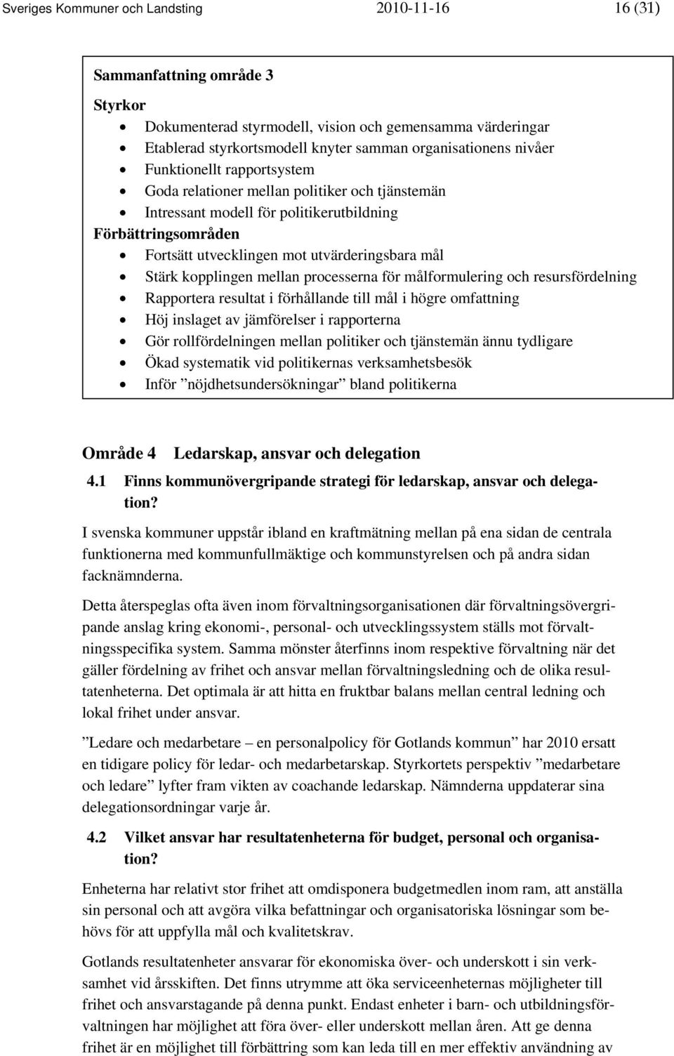 kopplingen mellan processerna för målformulering och resursfördelning Rapportera resultat i förhållande till mål i högre omfattning Höj inslaget av jämförelser i rapporterna Gör rollfördelningen