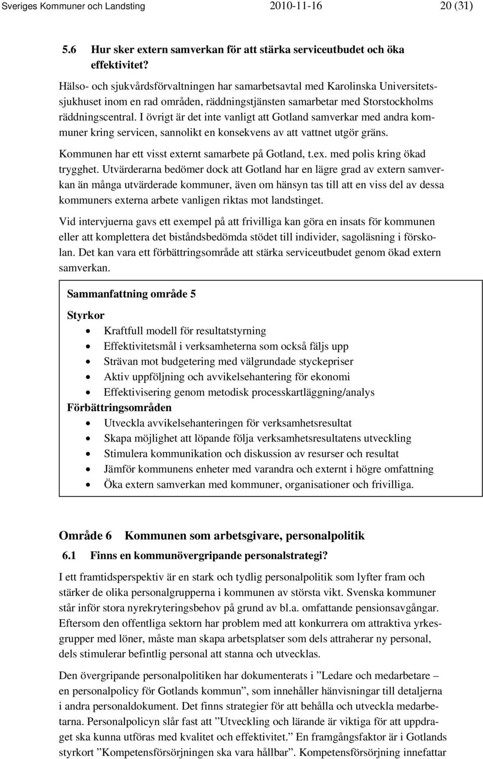 I övrigt är det inte vanligt att Gotland samverkar med andra kommuner kring servicen, sannolikt en konsekvens av att vattnet utgör gräns. Kommunen har ett visst externt samarbete på Gotland, t.ex. med polis kring ökad trygghet.