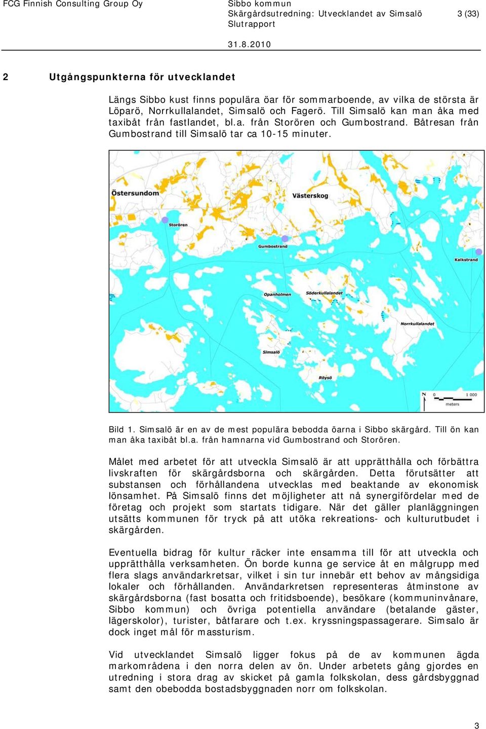 Simsalö är en av de mest populära bebodda öarna i Sibbo skärgård. Till ön kan man åka taxibåt bl.a. från hamnarna vid Gumbostrand och Storören.