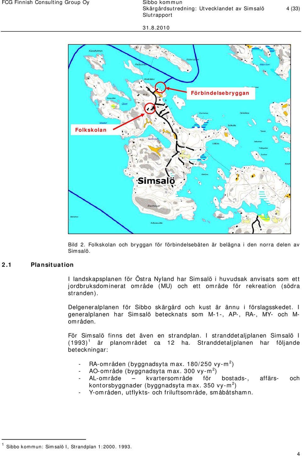 Delgeneralplanen för Sibbo skärgård och kust är ännu i förslagsskedet. I generalplanen har Simsalö betecknats som M-1-, AP-, RA-, MY- och M- områden. För Simsalö finns det även en strandplan.