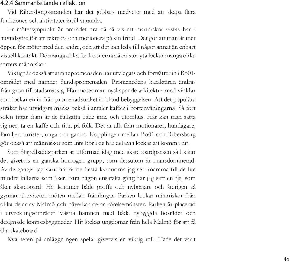 Det gör att man är mer öppen för mötet med den andre, och att det kan leda till något annat än enbart visuell kontakt. De många olika funktionerna på en stor yta lockar många olika sorters människor.